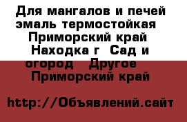 Для мангалов и печей эмаль термостойкая - Приморский край, Находка г. Сад и огород » Другое   . Приморский край